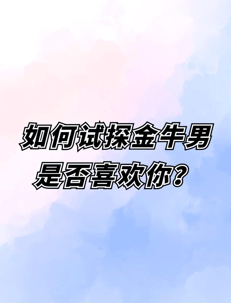 怎样试探金牛男是否喜欢你，怎么测试金牛男是否爱你