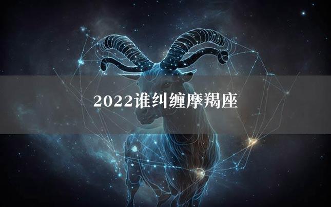 2022谁纠缠摩羯座